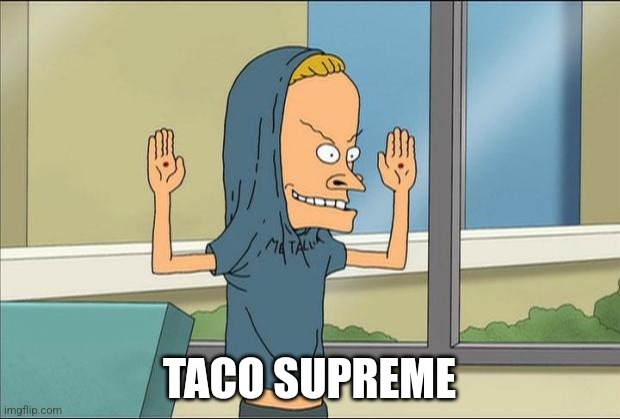 Taco supreme | TACO SUPREME | image tagged in beavis cornholio | made w/ Imgflip meme maker