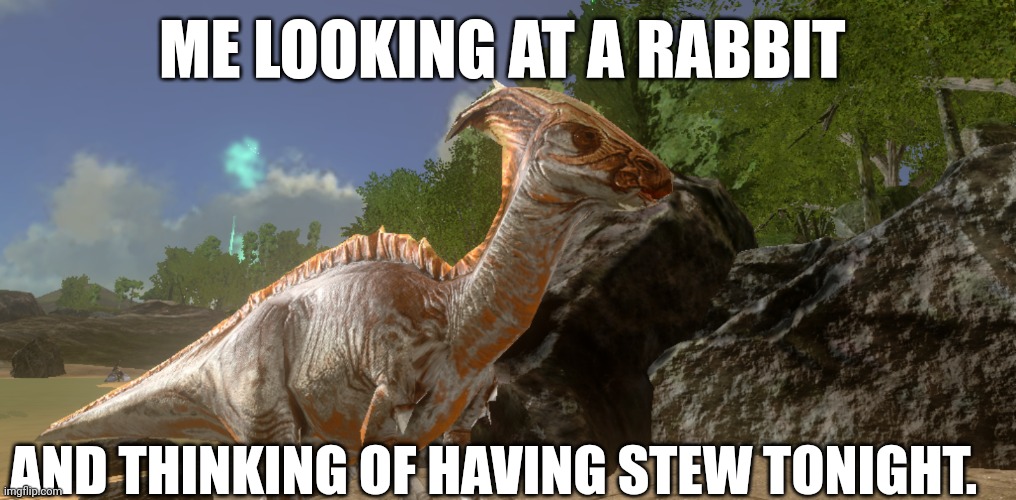 Haha | ME LOOKING AT A RABBIT; AND THINKING OF HAVING STEW TONIGHT. | image tagged in ark | made w/ Imgflip meme maker