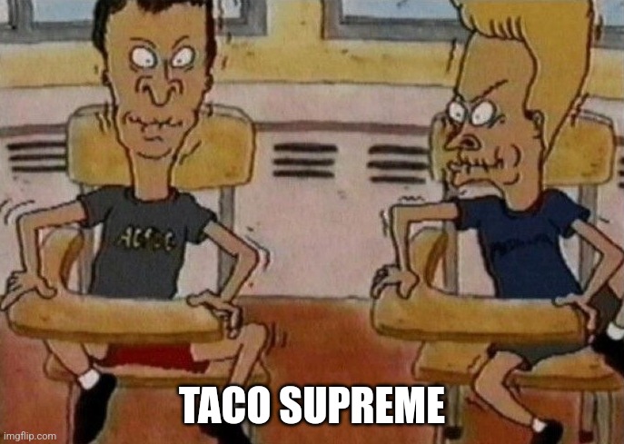 Taco supreme | TACO SUPREME | image tagged in beavis and butthead holding in their laughter | made w/ Imgflip meme maker