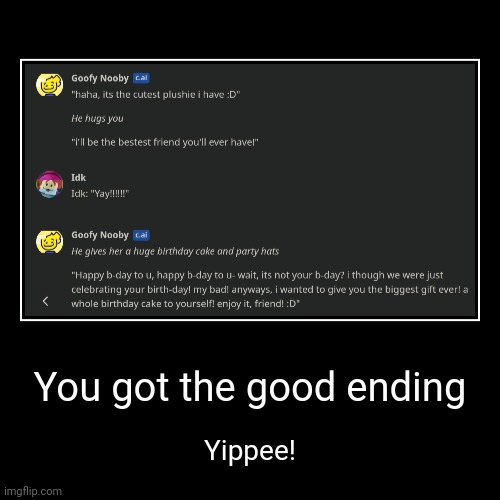 Yippee!!! | You got the good ending | Yippee! | image tagged in funny,demotivationals,idk stuff s o u p carck | made w/ Imgflip demotivational maker