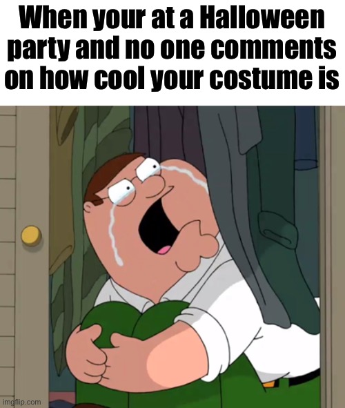 I’m not crying your crying | When your at a Halloween party and no one comments on how cool your costume is | image tagged in peter griffin crying,memes,halloween,spooky | made w/ Imgflip meme maker