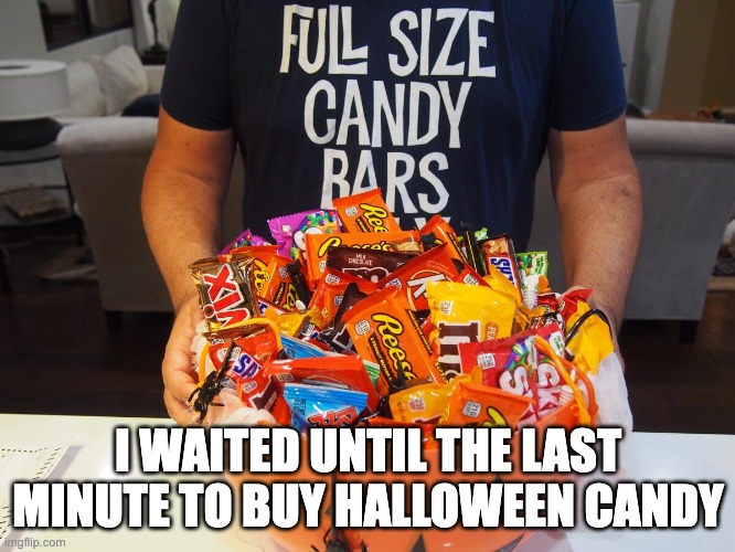 Full Size Candy Bars | I WAITED UNTIL THE LAST MINUTE TO BUY HALLOWEEN CANDY | image tagged in halloween,candy bar | made w/ Imgflip meme maker