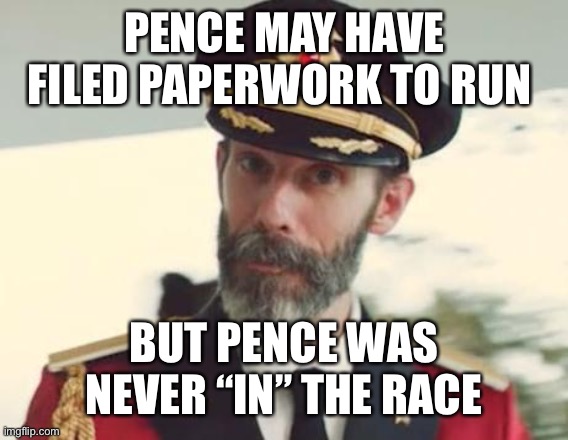 Captain Obvious | PENCE MAY HAVE FILED PAPERWORK TO RUN BUT PENCE WAS NEVER “IN” THE RACE | image tagged in captain obvious | made w/ Imgflip meme maker