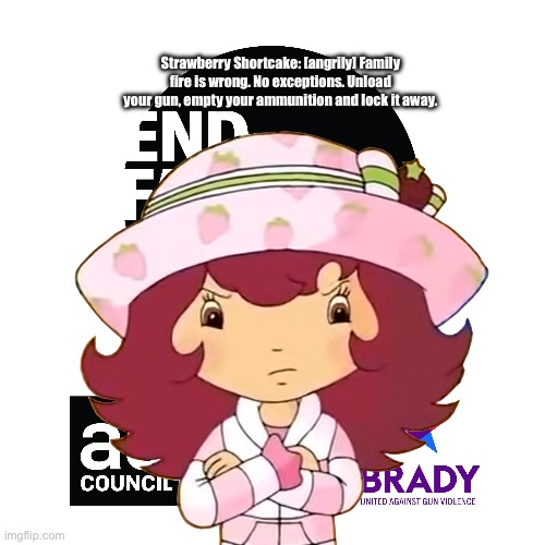 Strawberry Shortcake is Against Gun Violence | Strawberry Shortcake: [angrily] Family fire is wrong. No exceptions. Unload your gun, empty your ammunition and lock it away. | image tagged in strawberry shortcake,psa,public service announcement,disney,commercial,tv | made w/ Imgflip meme maker