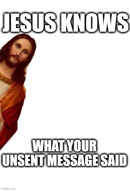 deleted message | JESUS KNOWS; WHAT YOUR UNSENT MESSAGE SAID | image tagged in jesus is watching you,jesus knows,unsent message,deleted message | made w/ Imgflip meme maker