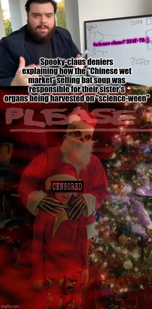 Spooky-claus deniers | Science claus? 234f+78? Spooky-claus deniers explaining how the "Chinese wet market" selling bat soup was responsible for their sister's org | image tagged in spooky,santa claus,deniers | made w/ Imgflip meme maker