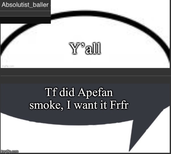 Absolutist_baller Anouncement | Y’all; Tf did Apefan smoke, I want it Frfr | image tagged in absolutist_baller anouncement | made w/ Imgflip meme maker