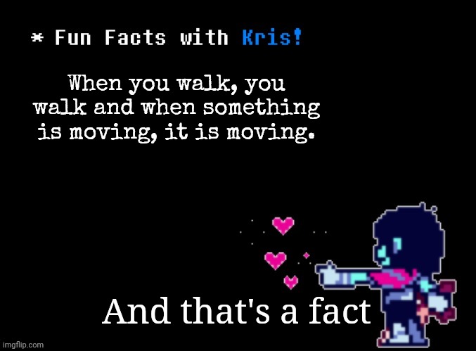 The more you know | When you walk, you walk and when something is moving, it is moving. And that's a fact | image tagged in fun facts with kris,deltarunememes | made w/ Imgflip meme maker