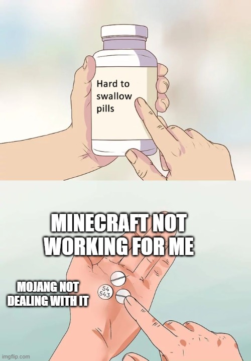 MINECRAFT SUCKS!!!!! | MINECRAFT NOT WORKING FOR ME; MOJANG NOT DEALING WITH IT | image tagged in memes,hard to swallow pills | made w/ Imgflip meme maker