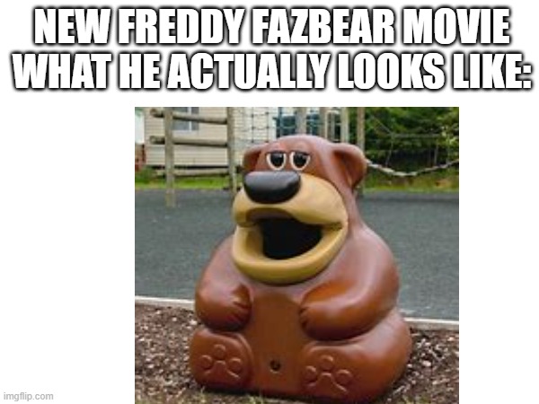 fazbear | NEW FREDDY FAZBEAR MOVIE WHAT HE ACTUALLY LOOKS LIKE: | image tagged in funny | made w/ Imgflip meme maker