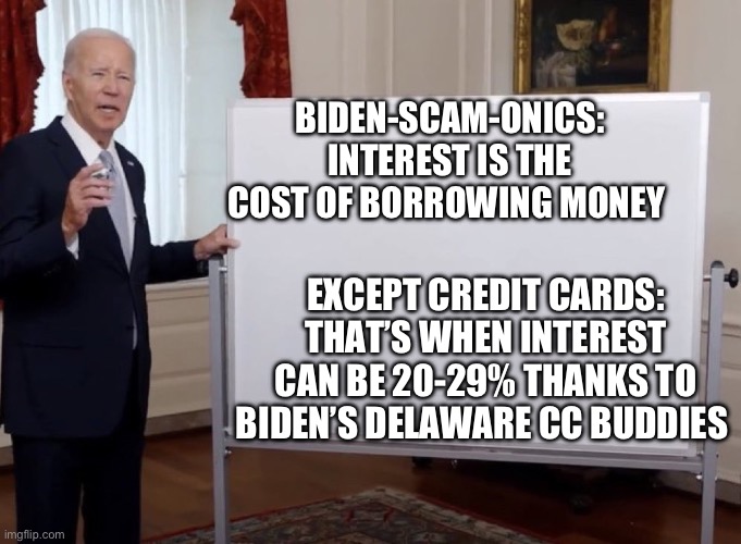 Bidenomics started hurting the middle class by exempting CC companies from basic economic principles. | BIDEN-SCAM-ONICS: INTEREST IS THE COST OF BORROWING MONEY; EXCEPT CREDIT CARDS: THAT’S WHEN INTEREST CAN BE 20-29% THANKS TO BIDEN’S DELAWARE CC BUDDIES | image tagged in bidenomics,biden,corrupt,democrat | made w/ Imgflip meme maker