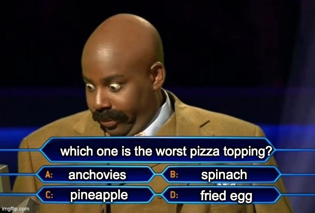 i'll leave this one up to you folks to decide... | which one is the worst pizza topping? spinach; anchovies; pineapple; fried egg | image tagged in who wants to be a millionaire,debate,food,pizza,relatable,terrible | made w/ Imgflip meme maker