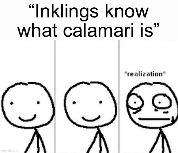 Realization | “Inklings know what calamari is” | image tagged in realization | made w/ Imgflip meme maker