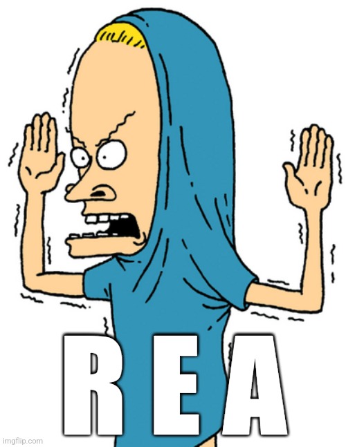 R E A | R E A | image tagged in cornholio | made w/ Imgflip meme maker