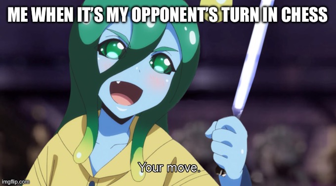 I was really tired when I made this | ME WHEN IT’S MY OPPONENT’S TURN IN CHESS | image tagged in suu your move | made w/ Imgflip meme maker