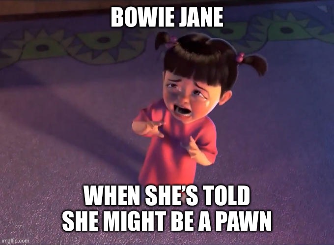 Boo Crying Monsters Inc. | BOWIE JANE; WHEN SHE’S TOLD SHE MIGHT BE A PAWN | image tagged in boo crying monsters inc | made w/ Imgflip meme maker