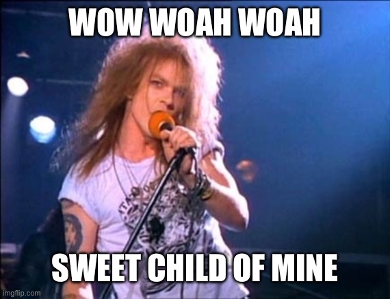 Welcome to the Jungle | WOW WOAH WOAH SWEET CHILD OF MINE | image tagged in welcome to the jungle | made w/ Imgflip meme maker