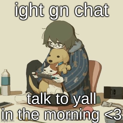 Avogado6 | ight gn chat; talk to yall in the morning <3 | image tagged in avogado6 | made w/ Imgflip meme maker