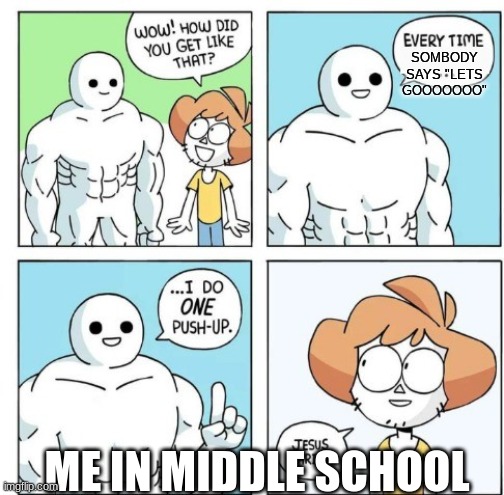 I do ONE Push-Up | SOMBODY SAYS "LETS GOOOOOOO"; ME IN MIDDLE SCHOOL | image tagged in i do one push-up | made w/ Imgflip meme maker