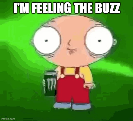 Dis is good shit | I'M FEELING THE BUZZ | image tagged in stewie monster energy | made w/ Imgflip meme maker