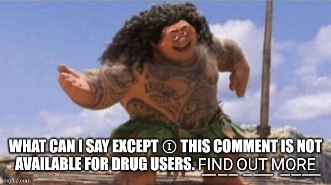 What Can I Say Except X? | WHAT CAN I SAY EXCEPT Ⓘ THIS COMMENT IS NOT AVAILABLE FOR DRUG USERS. F͟I͟N͟D͟ O͟U͟T͟ M͟O͟R͟E͟ | image tagged in what can i say except x | made w/ Imgflip meme maker