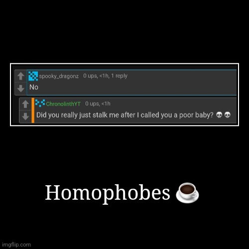 Homophobes ☕ | | image tagged in funny,demotivationals | made w/ Imgflip demotivational maker