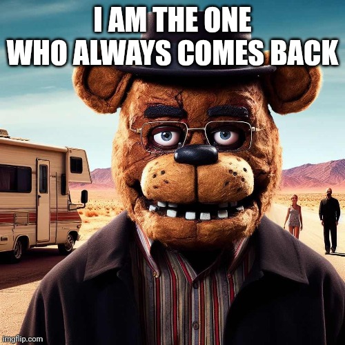 I AM THE ONE WHO ALWAYS COMES BACK | made w/ Imgflip meme maker