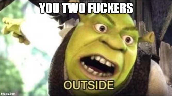 OUTSIDE | YOU TWO FUCKERS | image tagged in outside | made w/ Imgflip meme maker