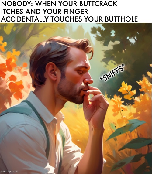 NOBODY: WHEN YOUR BUTTCRACK ITCHES AND YOUR FINGER ACCIDENTALLY TOUCHES YOUR BUTTHOLE; *SNIFFS* | image tagged in can you smell what the rock is cooking,butt,excuse me what the heck | made w/ Imgflip meme maker