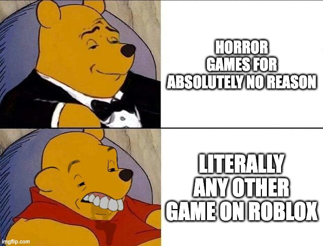 why are all games on roblox absolutely horrible, except for the horror games | HORROR GAMES FOR ABSOLUTELY NO REASON; LITERALLY ANY OTHER GAME ON ROBLOX | image tagged in tuxedo winnie the pooh grossed reverse,roblox,gaming,horror | made w/ Imgflip meme maker
