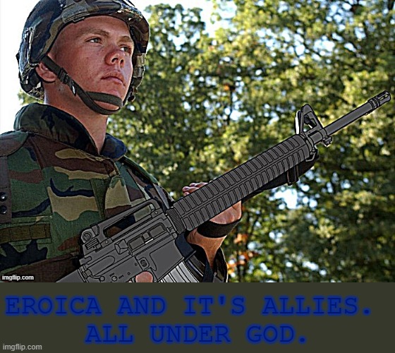 Pro-Fandom/Anti-Mepios Edit (Eroica and It's Allies. All Under God.) | EROICA AND IT'S ALLIES. 
ALL UNDER GOD. | image tagged in eroican soldier welding an colt m16a3 template better version,pro-fandom,war,anti-mepios | made w/ Imgflip meme maker