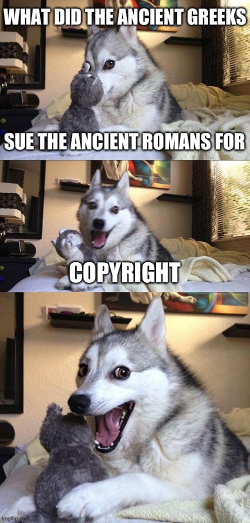 Zeus or Jupiter | WHAT DID THE ANCIENT GREEKS; SUE THE ANCIENT ROMANS FOR; COPYRIGHT | image tagged in memes,bad pun dog,jokes,funny,greeks,romans | made w/ Imgflip meme maker