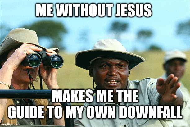 Safari guide | ME WITHOUT JESUS; MAKES ME THE GUIDE TO MY OWN DOWNFALL | image tagged in safari guide | made w/ Imgflip meme maker