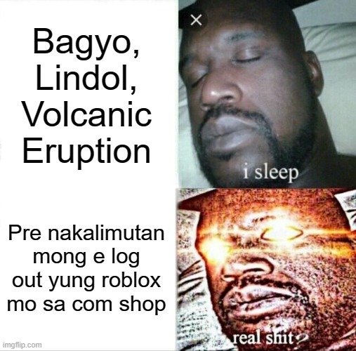 Real shit | Bagyo, Lindol, Volcanic Eruption; Pre nakalimutan mong e log out yung roblox mo sa com shop | image tagged in memes,sleeping shaq,filipino | made w/ Imgflip meme maker