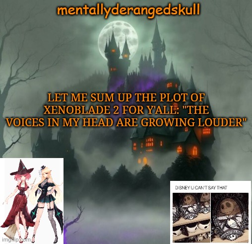 LET ME SUM UP THE PLOT OF XENOBLADE 2 FOR Y'ALL: "THE VOICES IN MY HEAD ARE GROWING LOUDER" | image tagged in mentallyderangedskull | made w/ Imgflip meme maker