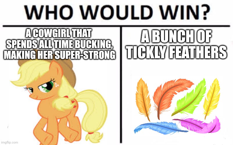 HMMMMMMMMMM | A COWGIRL THAT 
SPENDS ALL TIME BUCKING, MAKING HER SUPER-STRONG; A BUNCH OF TICKLY FEATHERS | image tagged in who would win,mylittlepony,applejack,hmm yes the floor here is made out of floor,wait what,hold up | made w/ Imgflip meme maker