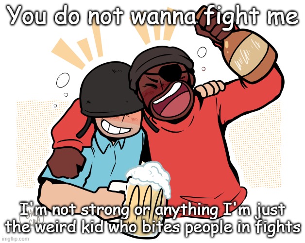 soldier and demo | You do not wanna fight me; I'm not strong or anything I'm just the weird kid who bites people in fights | image tagged in soldier and demo | made w/ Imgflip meme maker