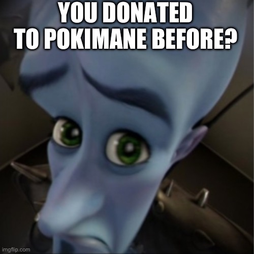 No bitches. | YOU DONATED TO POKIMANE BEFORE? | image tagged in megamind peeking | made w/ Imgflip meme maker