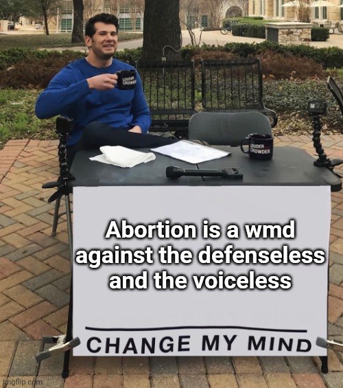 Change My Mind (tilt-corrected) | Abortion is a wmd against the defenseless and the voiceless | image tagged in change my mind tilt-corrected | made w/ Imgflip meme maker