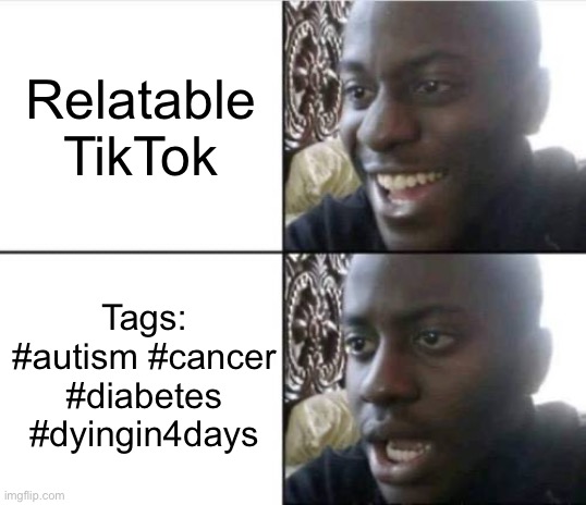 Wait what? | Relatable TikTok; Tags: #autism #cancer #diabetes #dyingin4days | image tagged in good then bad | made w/ Imgflip meme maker