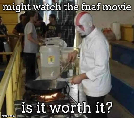 Kratos cooking | might watch the fnaf movie; is it worth it? | image tagged in kratos cooking | made w/ Imgflip meme maker