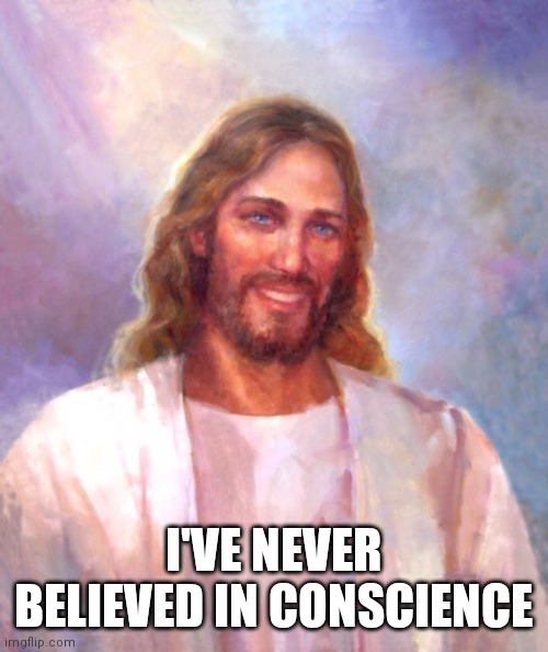 Smiling Jesus Meme | I'VE NEVER BELIEVED IN CONSCIENCE | image tagged in memes,smiling jesus | made w/ Imgflip meme maker