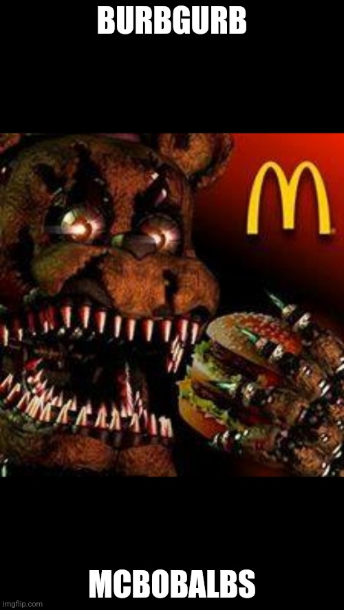 Ba ba ba ba baaa | BURBGURB; MCBOBALBS | image tagged in fnaf4mcdonald's | made w/ Imgflip meme maker