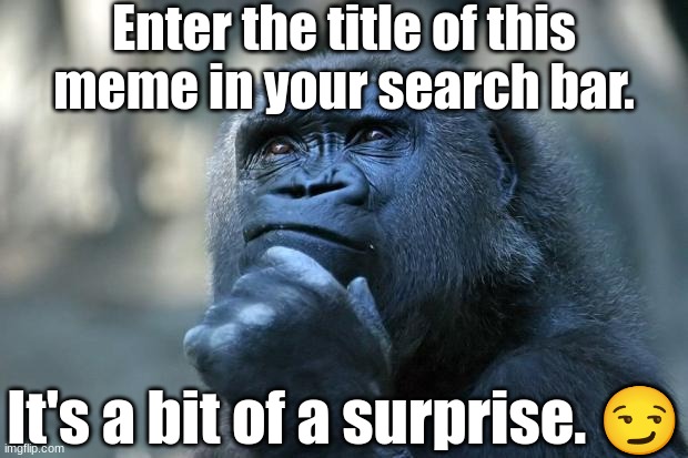https://www.youtube.com/shorts/DyEQ5xAggkI | Enter the title of this meme in your search bar. It's a bit of a surprise. 😏 | image tagged in deep thoughts | made w/ Imgflip meme maker