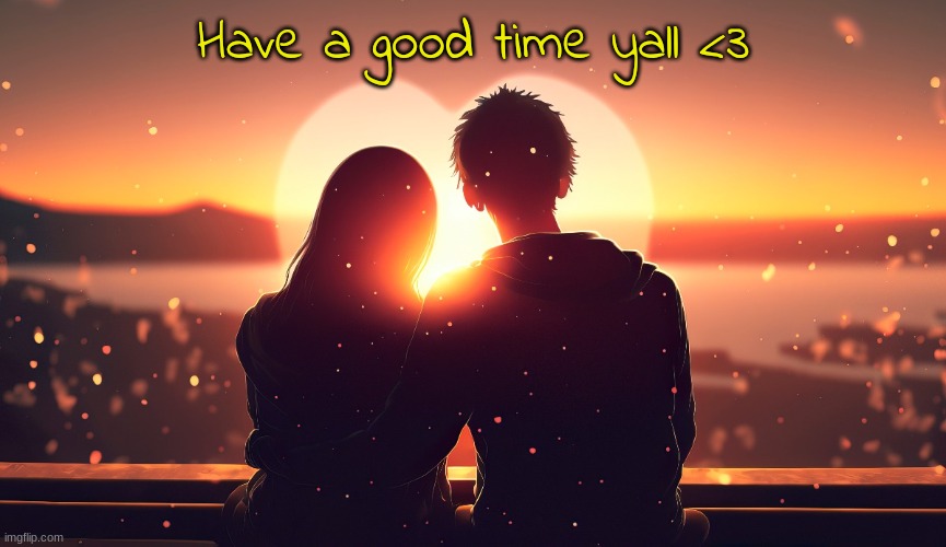 Have a good time yall <3 | made w/ Imgflip meme maker