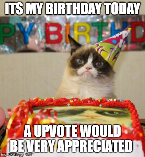Grumpy Cat Birthday Meme | ITS MY BIRTHDAY TODAY; A UPVOTE WOULD BE VERY APPRECIATED | image tagged in memes,grumpy cat birthday,grumpy cat | made w/ Imgflip meme maker