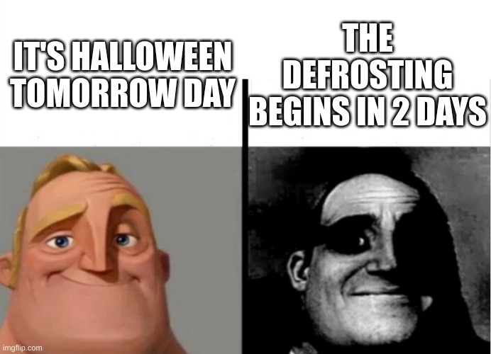 Yayn Hallo-OH GOD WHY IS IT MELTING | THE DEFROSTING BEGINS IN 2 DAYS; IT'S HALLOWEEN TOMORROW DAY | image tagged in teacher's copy | made w/ Imgflip meme maker