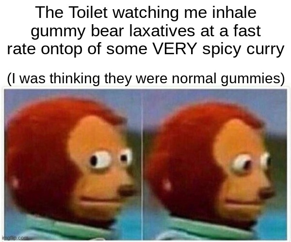 Oh lord have mercy | The Toilet watching me inhale gummy bear laxatives at a fast rate ontop of some VERY spicy curry; (I was thinking they were normal gummies) | image tagged in memes,monkey puppet,funny,atomic bomb | made w/ Imgflip meme maker