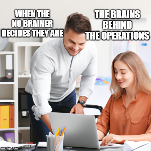 no brainer | THE BRAINS BEHIND THE OPERATIONS; WHEN THE NO BRAINER DECIDES THEY ARE | image tagged in there's no brain here | made w/ Imgflip meme maker
