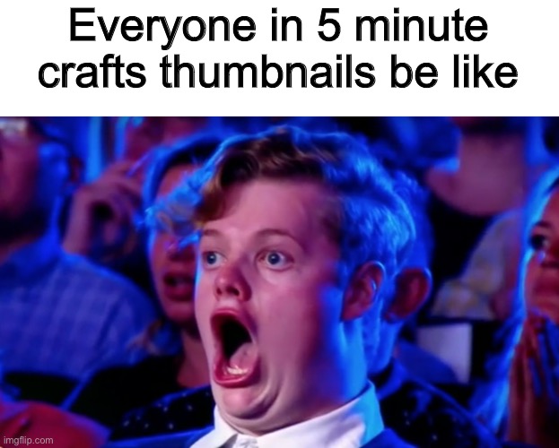 5 Minute crafts be like | Everyone in 5 minute crafts thumbnails be like | image tagged in surprised open mouth,true,memes,funny,be like | made w/ Imgflip meme maker